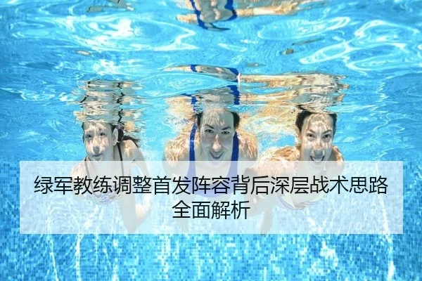 绿军教练调整首发阵容背后深层战术思路全面解析